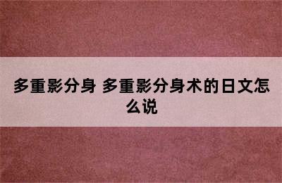 多重影分身 多重影分身术的日文怎么说